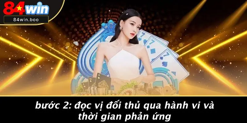 Bước 2: Đọc Vị Đối Thủ Qua Hành Vi Và Thời Gian Phản Ứng
