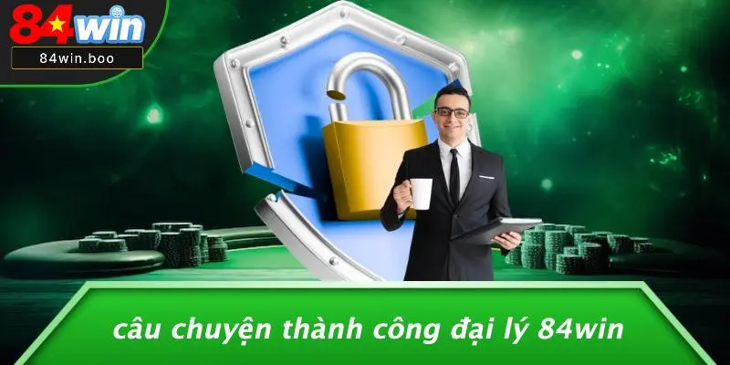 Câu Chuyện Thành Công Đại Lý 84WIN