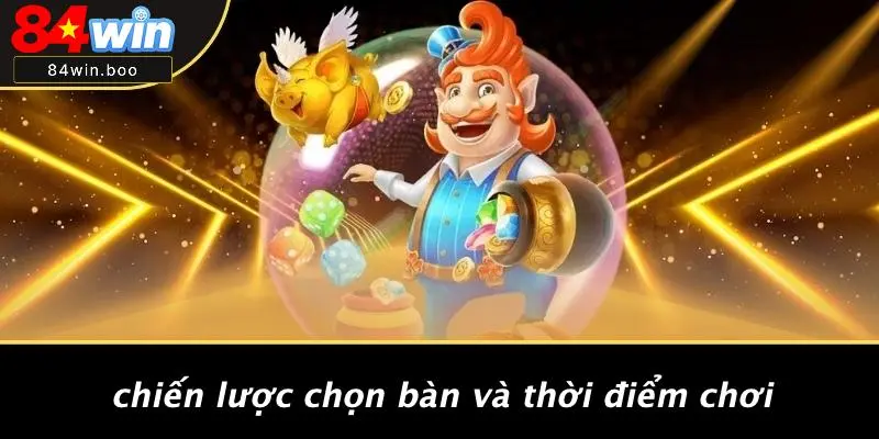 Chiến Lược Chọn Bàn Và Thời Điểm Chơi