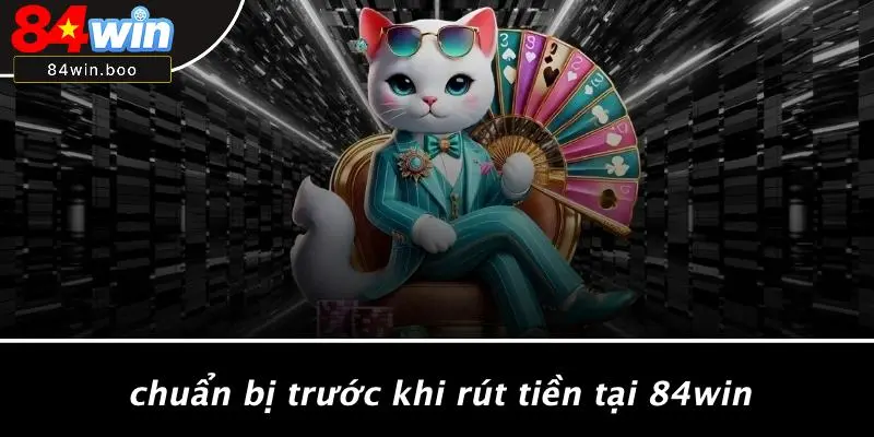 Chuẩn Bị Trước Khi Rút Tiền Tại 84WIN