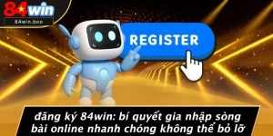 ĐĂNG KÝ 84WIN: BÍ QUYẾT GIA NHẬP SÒNG BÀI ONLINE NHANH CHÓNG KHÔNG THỂ BỎ LỠ