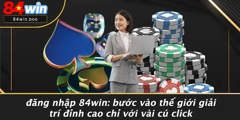 ĐĂNG NHẬP 84WIN: BƯỚC VÀO THẾ GIỚI GIẢI TRÍ ĐỈNH CAO CHỈ VỚI VÀI CÚ CLICK