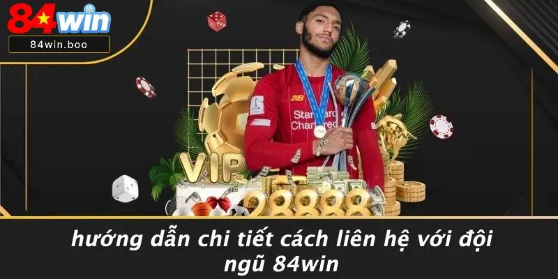 Hướng Dẫn Chi Tiết Cách Liên Hệ Với Đội Ngũ 84WIN