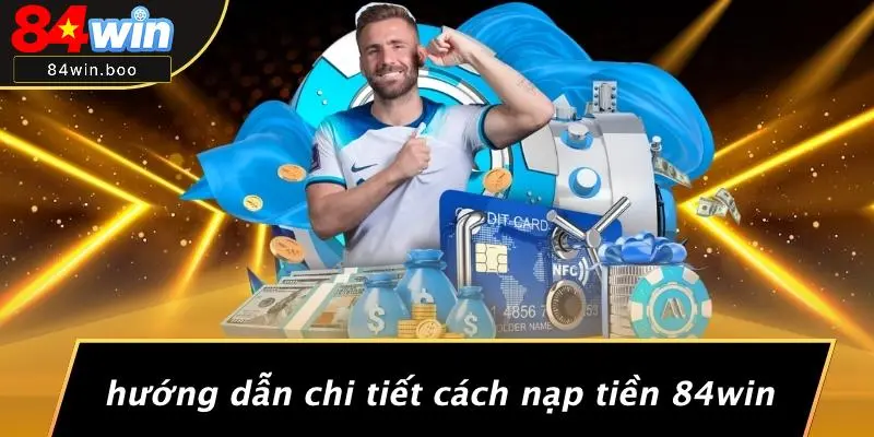 Hướng Dẫn Chi Tiết Cách Nạp Tiền 84WIN
