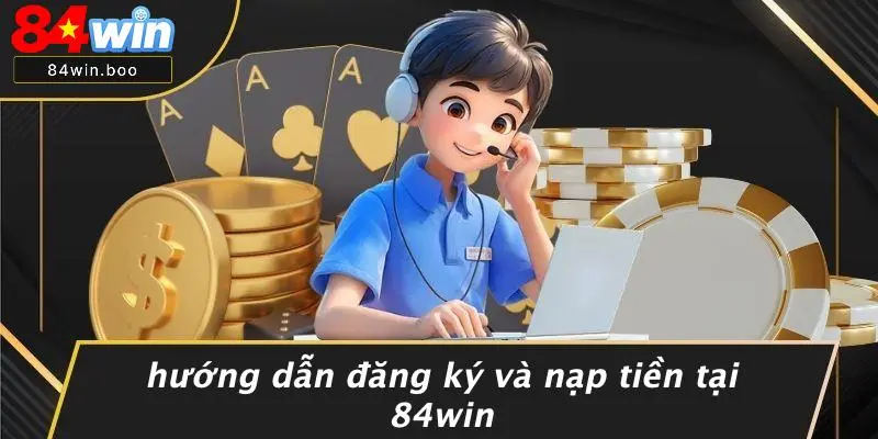 Hướng Dẫn Đăng Ký Và Nạp Tiền Tại 84WIN