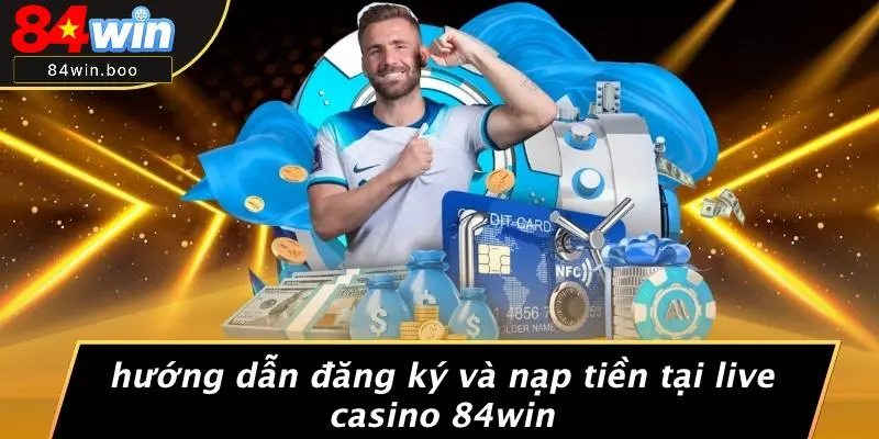 Hướng Dẫn Đăng Ký Và Nạp Tiền Tại Live Casino 84WIN