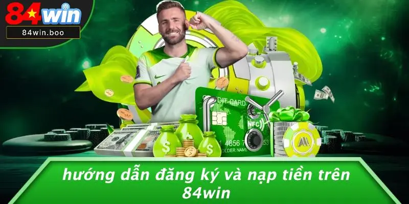 Hướng Dẫn Đăng Ký Và Nạp Tiền Trên 84WIN