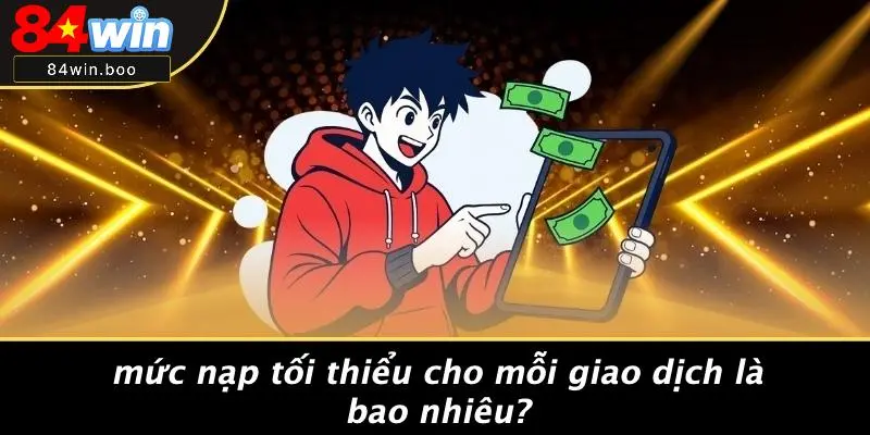 Mức Nạp Tối Thiểu Cho Mỗi Giao Dịch Là Bao Nhiêu?