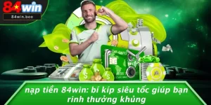 NẠP TIỀN 84WIN: BÍ KÍP SIÊU TỐC GIÚP BẠN RINH THƯỞNG KHỦNG