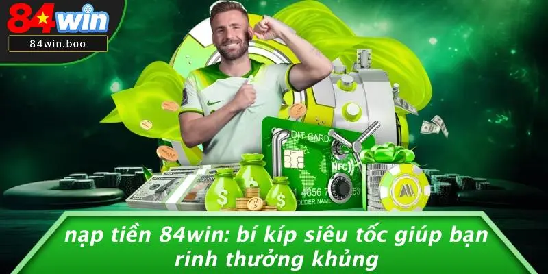 NẠP TIỀN 84WIN: BÍ KÍP SIÊU TỐC GIÚP BẠN RINH THƯỞNG KHỦNG