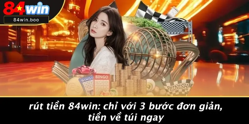 RÚT TIỀN 84WIN: CHỈ VỚI 3 BƯỚC ĐƠN GIẢN, TIỀN VỀ TÚI NGAY