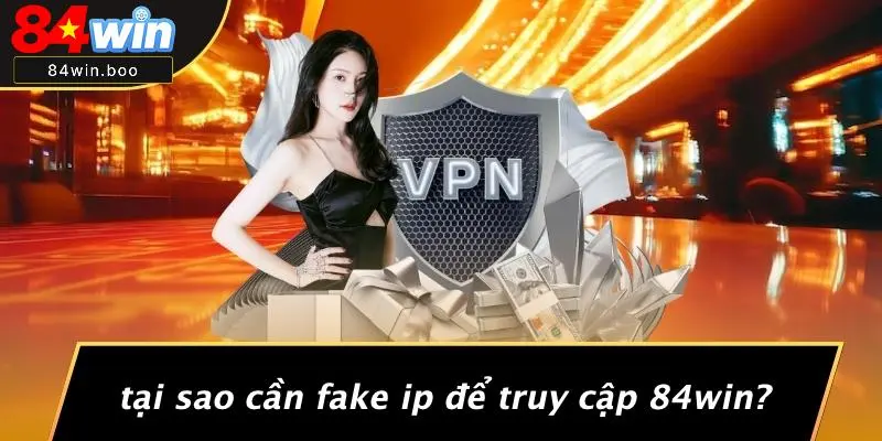 Tại Sao Cần Fake IP Để Truy Cập 84WIN?