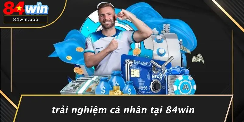 Trải Nghiệm Cá Nhân Tại 84WIN