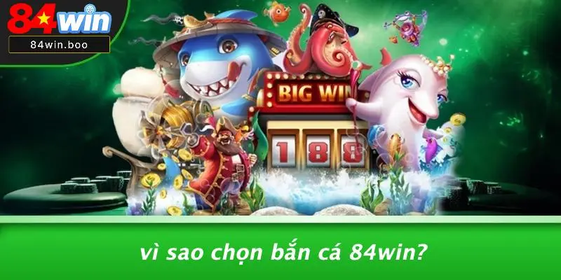 Vì Sao Chọn Bắn Cá 84WIN?